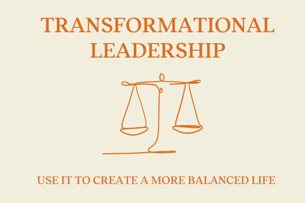 Transformational Leadership: What is it, and how can it help to lead a more balanced life?
