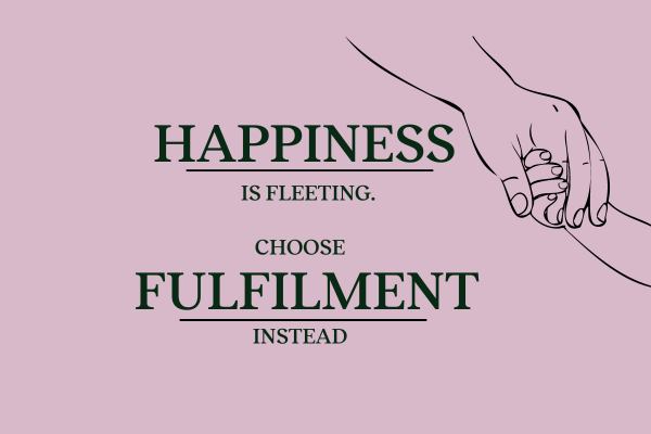 Happiness is fleeting. Search for fulfilment instead.