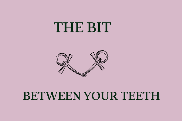 The bit between your teeth. 
